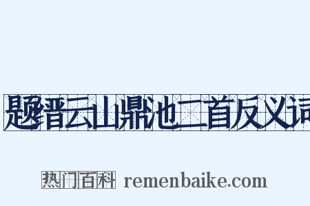 题缙云山鼎池二首反义词是什么意思的图片